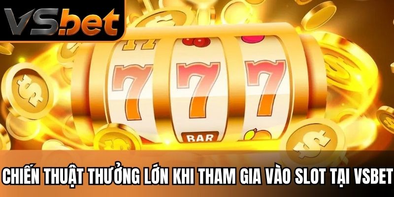 Chiến thuật thưởng lớn khi tham gia vào slot tại VSBET