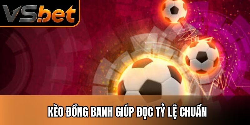 Kèo đồng banh giúp đọc tỷ lệ chuẩn