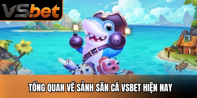 Tổng quan về sảnh săn cá VSBET hiện nay